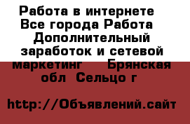   Работа в интернете - Все города Работа » Дополнительный заработок и сетевой маркетинг   . Брянская обл.,Сельцо г.